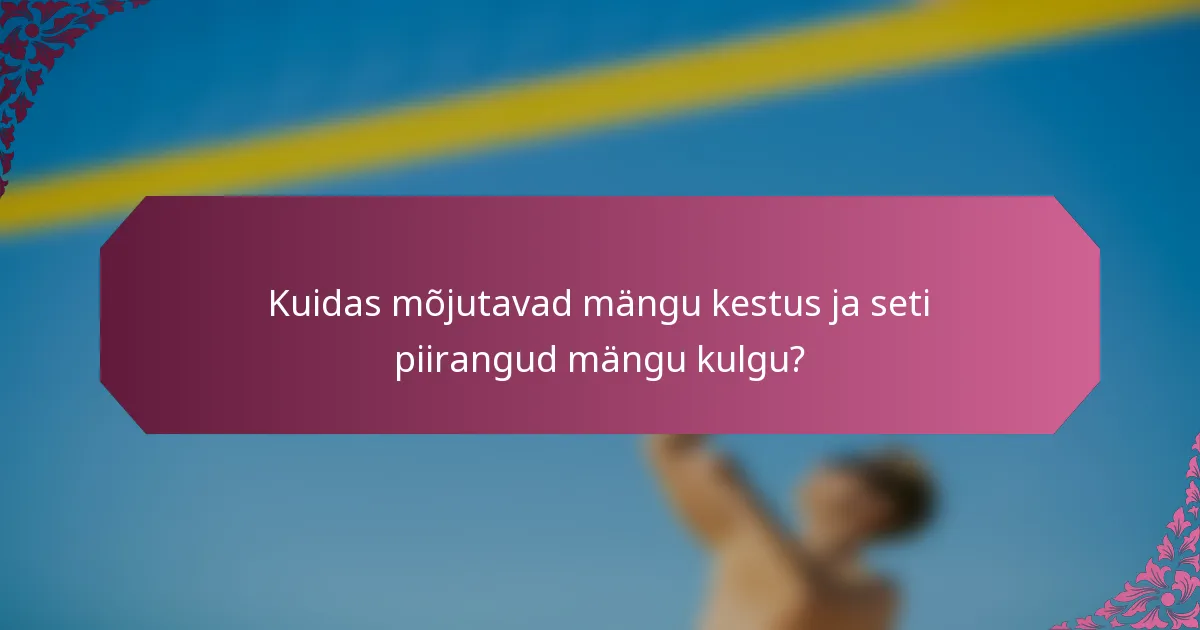 Kuidas mõjutavad mängu kestus ja seti piirangud mängu kulgu?