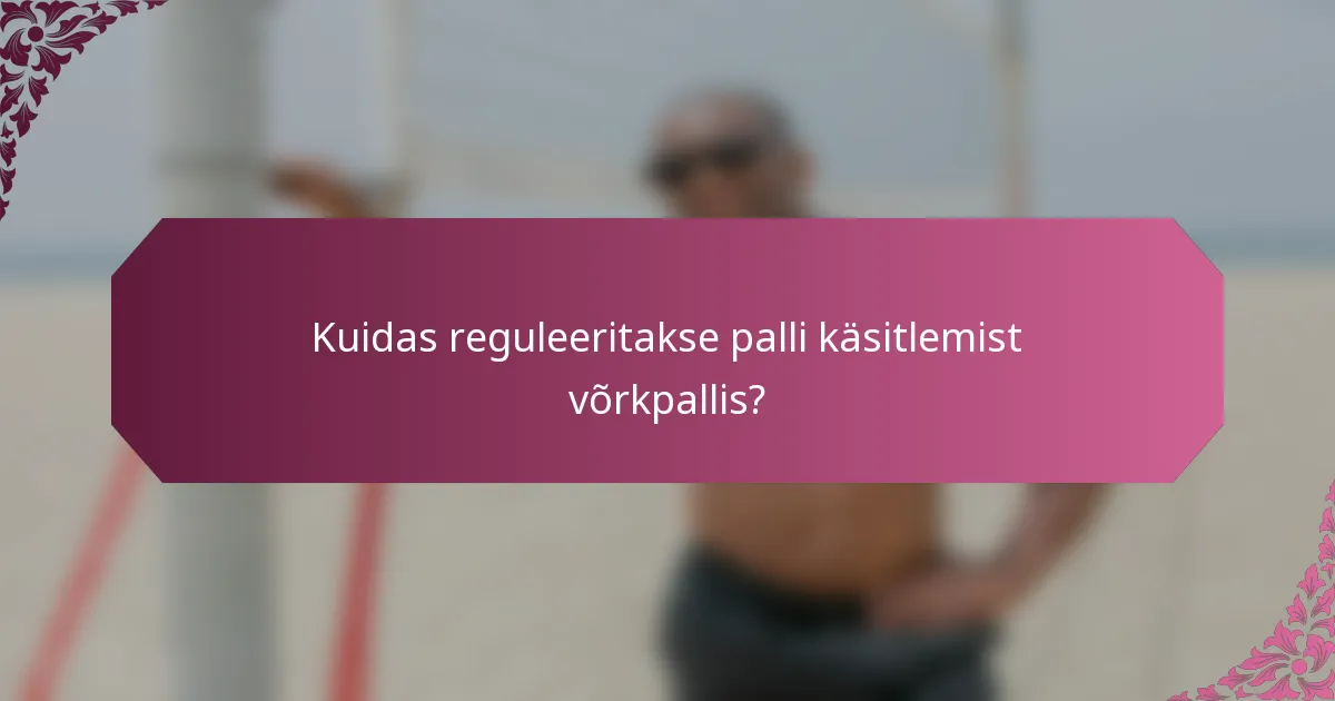 Kuidas reguleeritakse palli käsitlemist võrkpallis?