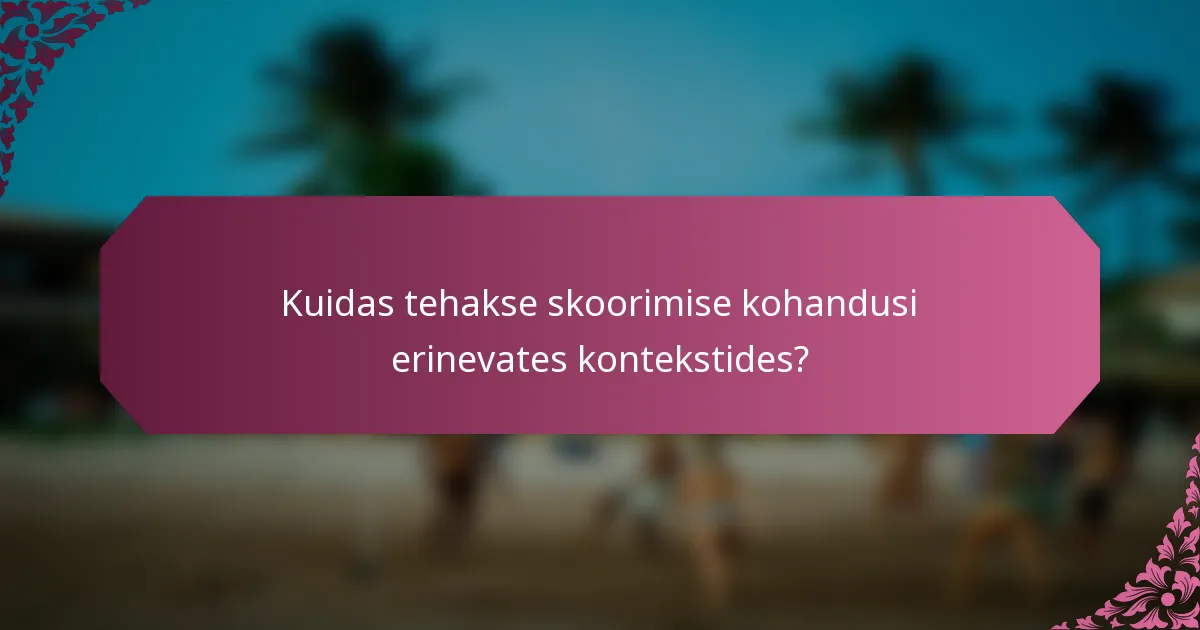 Kuidas tehakse skoorimise kohandusi erinevates kontekstides?