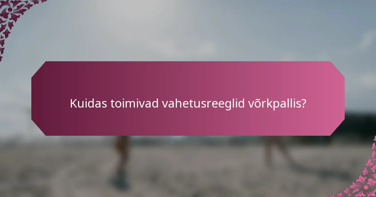 Kuidas toimivad vahetusreeglid võrkpallis?