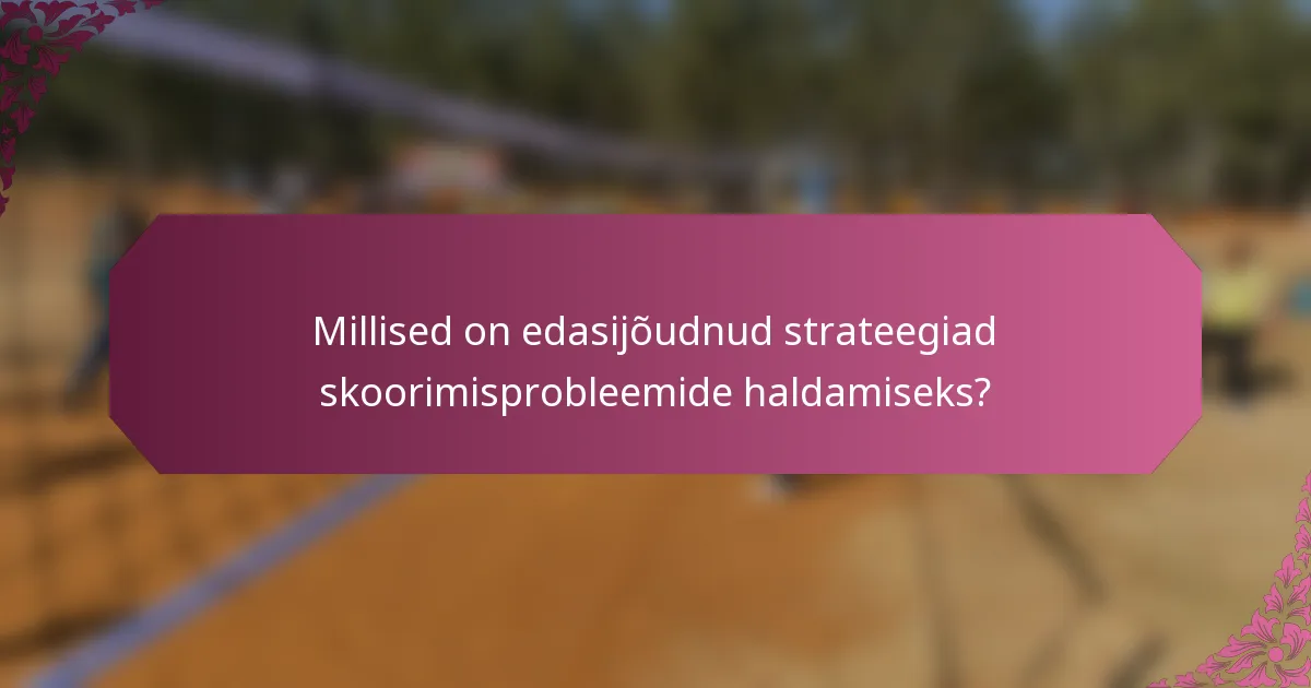 Millised on edasijõudnud strateegiad skoorimisprobleemide haldamiseks?