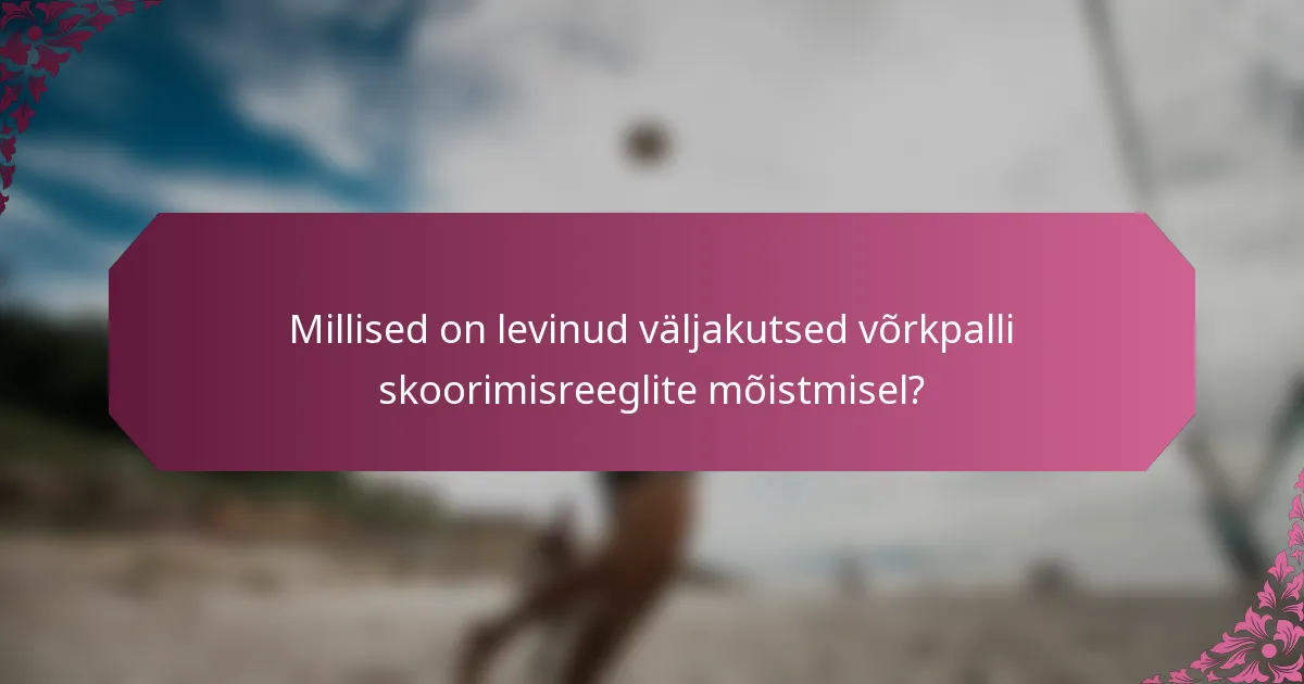 Millised on levinud väljakutsed võrkpalli skoorimisreeglite mõistmisel?