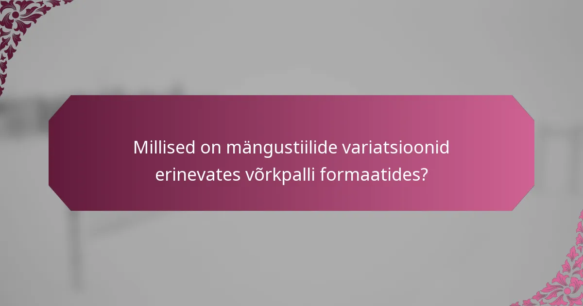 Millised on mängustiilide variatsioonid erinevates võrkpalli formaatides?