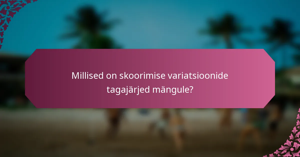 Millised on skoorimise variatsioonide tagajärjed mängule?