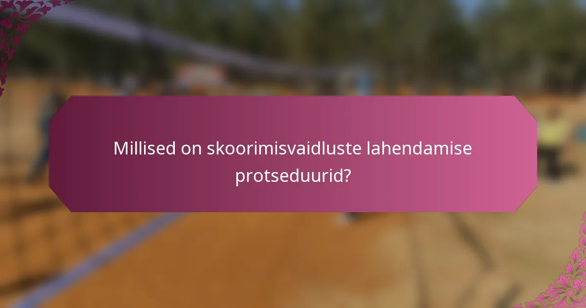 Millised on skoorimisvaidluste lahendamise protseduurid?