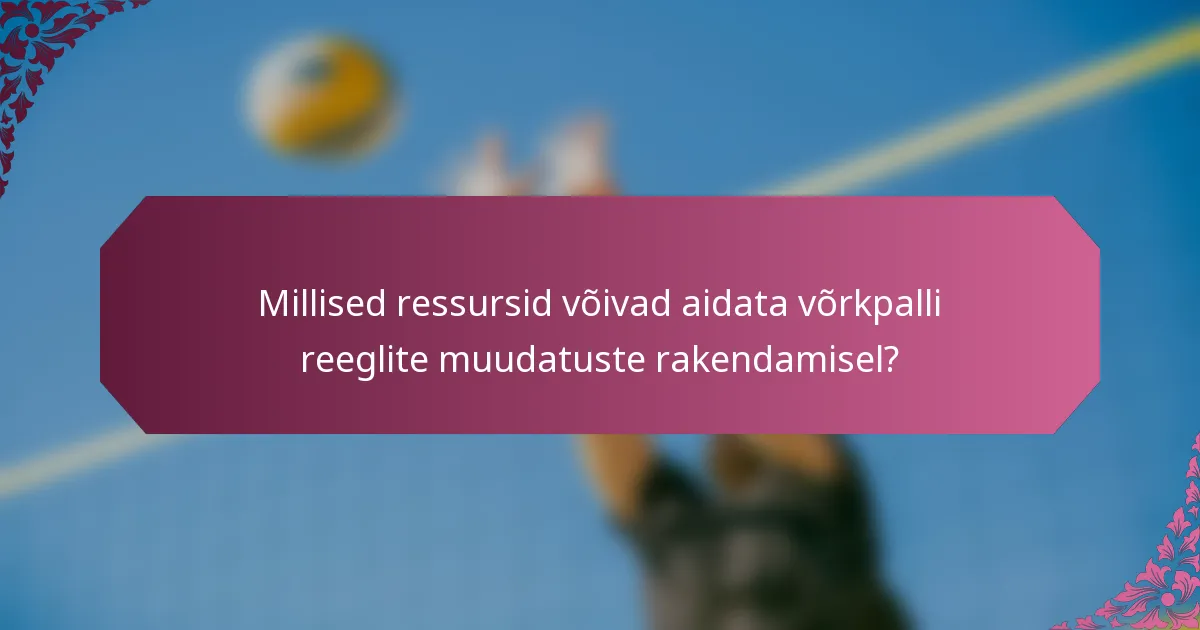 Millised ressursid võivad aidata võrkpalli reeglite muudatuste rakendamisel?