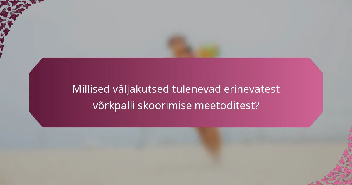 Millised väljakutsed tulenevad erinevatest võrkpalli skoorimise meetoditest?