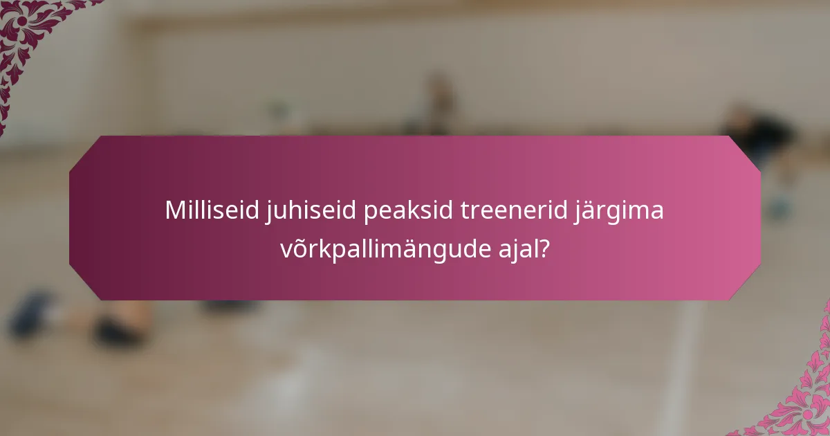 Milliseid juhiseid peaksid treenerid järgima võrkpallimängude ajal?